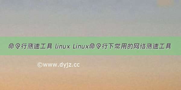 命令行测速工具 linux Linux命令行下常用的网络测速工具