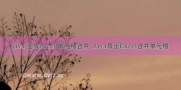 java 生成excel 单元格合并_Java导出Excel合并单元格