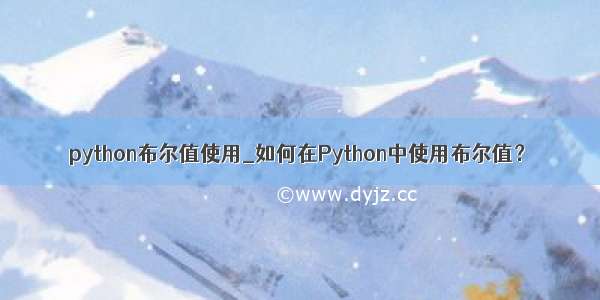 python布尔值使用_如何在Python中使用布尔值？