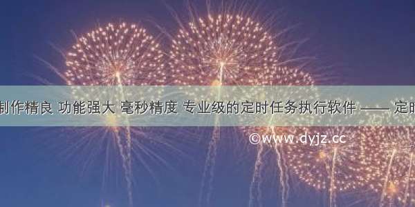 推荐一款制作精良 功能强大 毫秒精度 专业级的定时任务执行软件 —— 定时执行专家