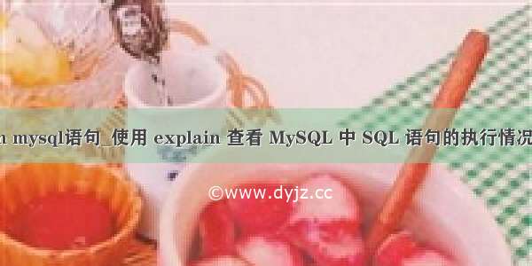 explain mysql语句_使用 explain 查看 MySQL 中 SQL 语句的执行情况 - 文章