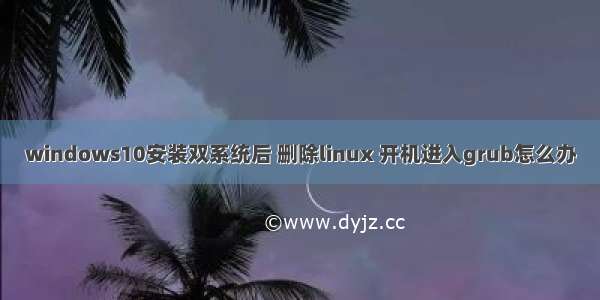 windows10安装双系统后 删除linux 开机进入grub怎么办