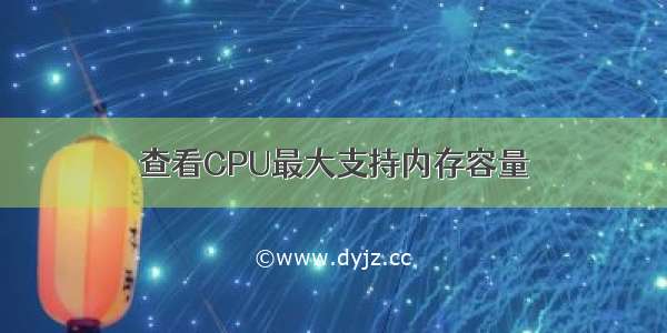 查看CPU最大支持内存容量