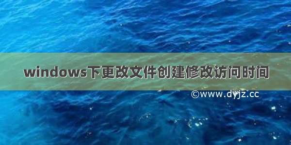 windows下更改文件创建修改访问时间