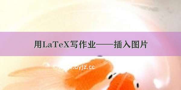 用LaTeX写作业——插入图片