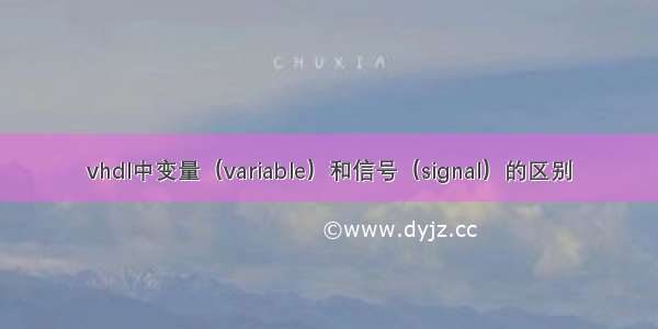 vhdl中变量（variable）和信号（signal）的区别