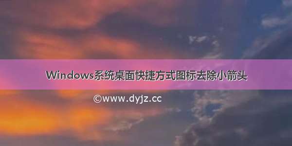 Windows系统桌面快捷方式图标去除小箭头