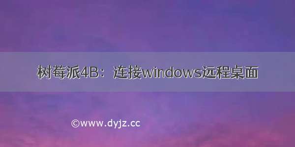 树莓派4B：连接windows远程桌面