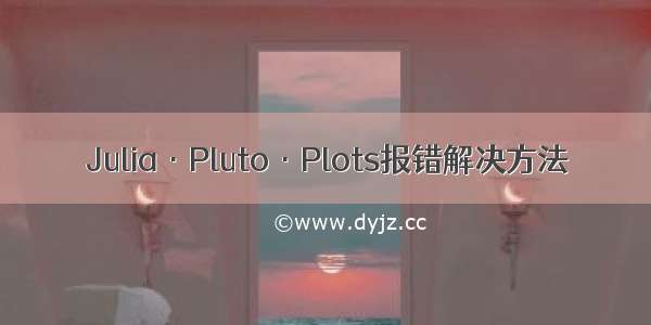 Julia·Pluto·Plots报错解决方法