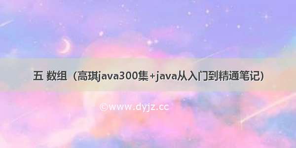 五 数组（高琪java300集+java从入门到精通笔记）