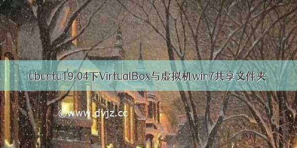 ubuntu19.04下VirtualBox与虚拟机win7共享文件夹