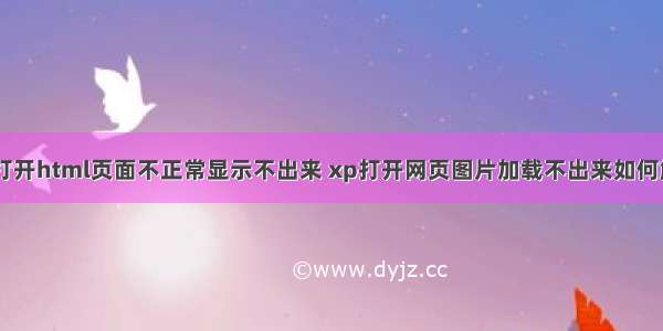 xp打开html页面不正常显示不出来 xp打开网页图片加载不出来如何解决