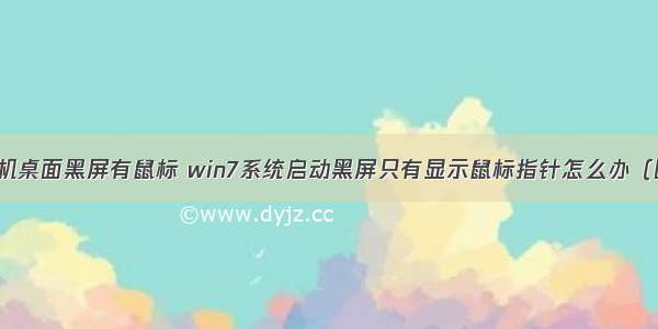 计算机桌面黑屏有鼠标 win7系统启动黑屏只有显示鼠标指针怎么办（图文）