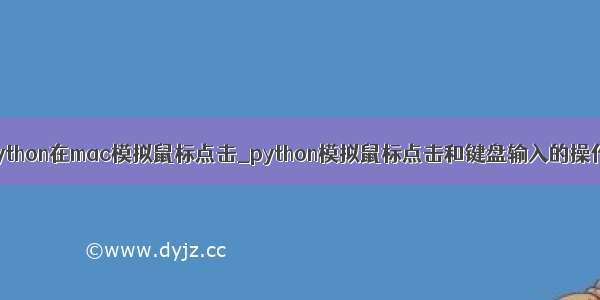 python在mac模拟鼠标点击_python模拟鼠标点击和键盘输入的操作