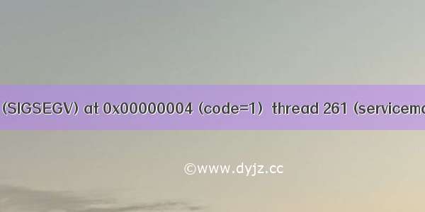 Fatal signal 11 (SIGSEGV) at 0x00000004 (code=1)  thread 261 (servicemanager)错误