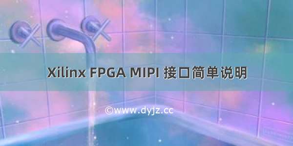 Xilinx FPGA MIPI 接口简单说明