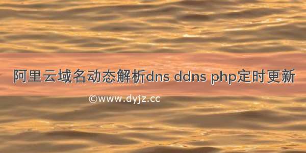 阿里云域名动态解析dns ddns php定时更新