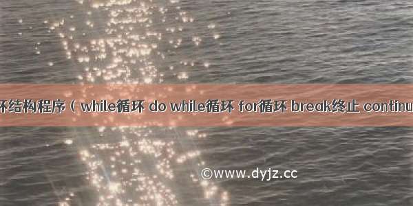 C语言循环结构程序（while循环 do while循环 for循环 break终止 continue结束）