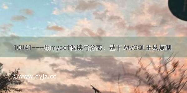 10041---用mycat做读写分离：基于 MySQL主从复制