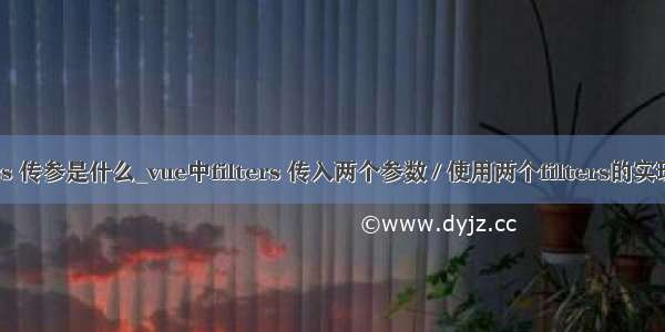 filters 传参是什么_vue中filters 传入两个参数 / 使用两个filters的实现方法