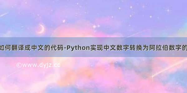 python如何翻译成中文的代码-Python实现中文数字转换为阿拉伯数字的方法示例