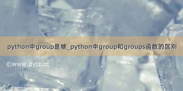 python中group是啥_python中group和groups函数的区别