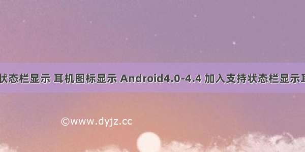 android 状态栏显示 耳机图标显示 Android4.0-4.4 加入支持状态栏显示耳机图标方