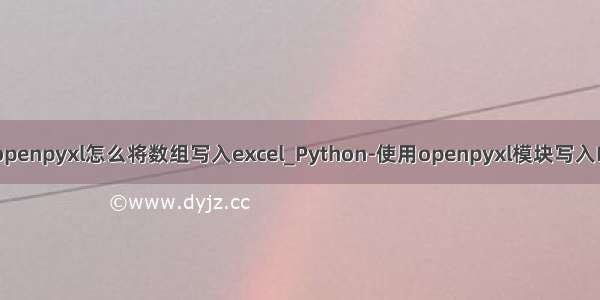 python openpyxl怎么将数组写入excel_Python-使用openpyxl模块写入Excel文件