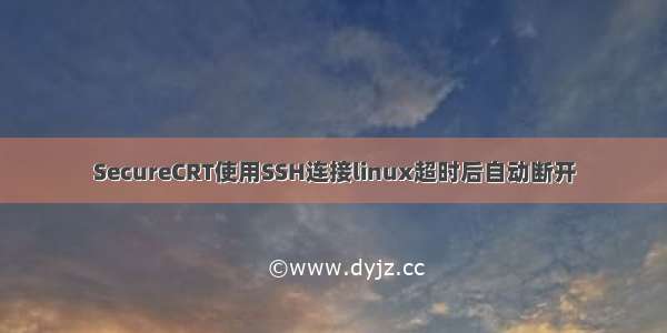 SecureCRT使用SSH连接linux超时后自动断开