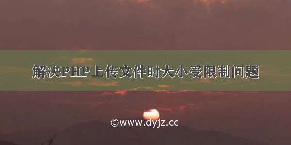 解决PHP上传文件时大小受限制问题