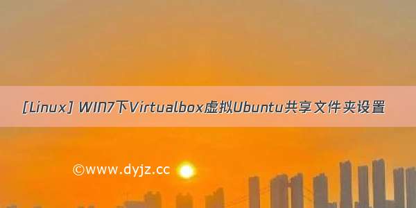 [Linux] WIN7下Virtualbox虚拟Ubuntu共享文件夹设置