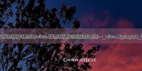 android设置状态栏字体颜色vivo 状态栏通知图标颜色统一_vivo Xplay3S_手机Android