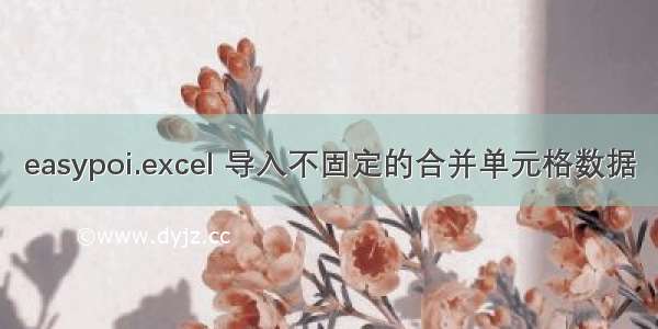 easypoi.excel 导入不固定的合并单元格数据