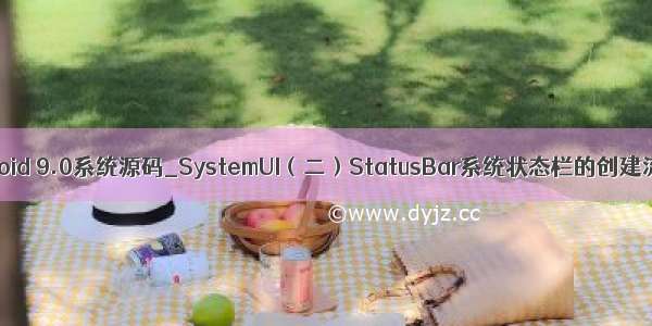 Android 9.0系统源码_SystemUI（二）StatusBar系统状态栏的创建流程