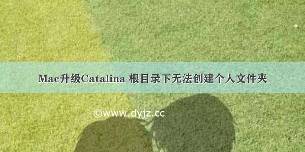 Mac升级Catalina 根目录下无法创建个人文件夹