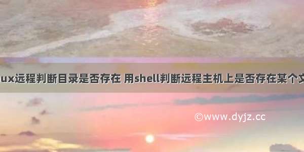 linux远程判断目录是否存在 用shell判断远程主机上是否存在某个文件