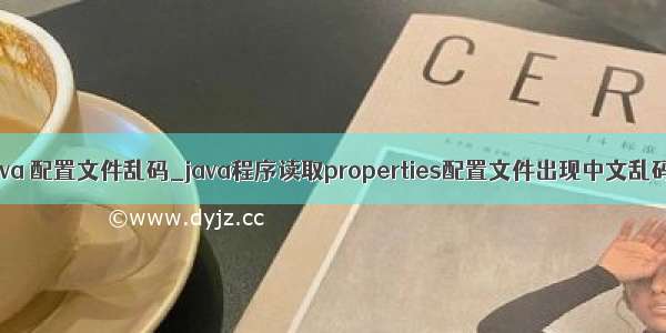 java 配置文件乱码_java程序读取properties配置文件出现中文乱码