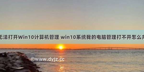 无法打开Win10计算机管理 win10系统我的电脑管理打不开怎么办