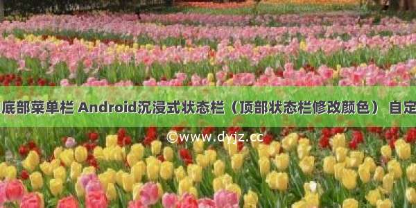 Android底部菜单栏 Android沉浸式状态栏（顶部状态栏修改颜色） 自定义标题栏