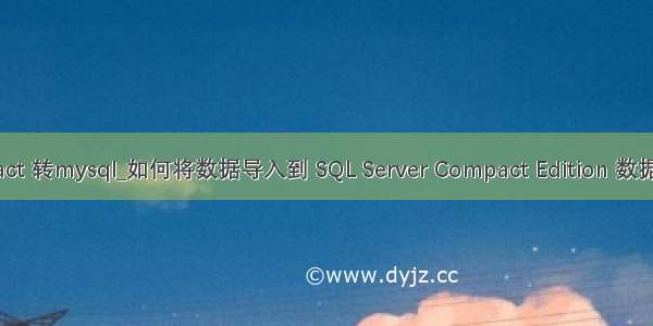 sql compact 转mysql_如何将数据导入到 SQL Server Compact Edition 数据库中（四）