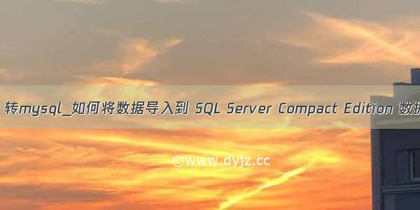 sql compact 转mysql_如何将数据导入到 SQL Server Compact Edition 数据库中（五）