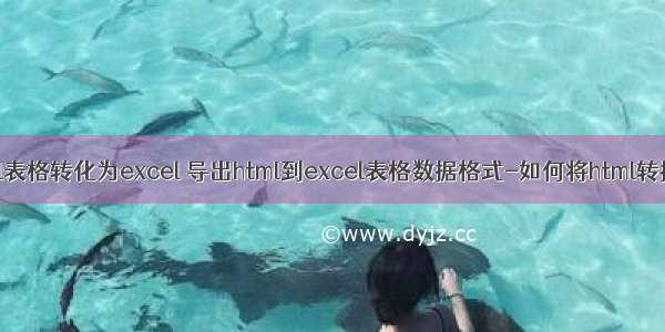 怎么把html表格转化为excel 导出html到excel表格数据格式-如何将html转换成excel