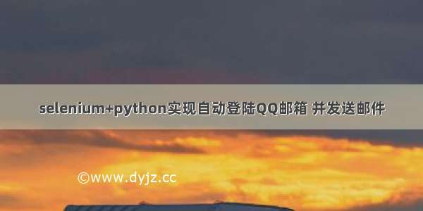 selenium+python实现自动登陆QQ邮箱 并发送邮件