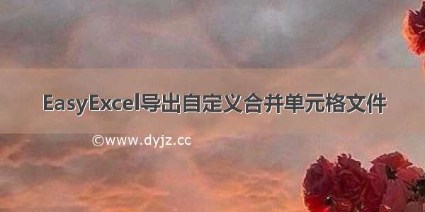 EasyExcel导出自定义合并单元格文件