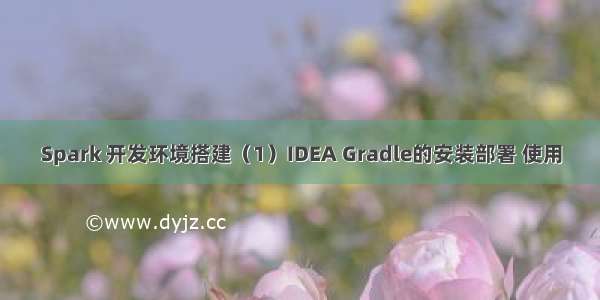 Spark 开发环境搭建（1）IDEA Gradle的安装部署 使用