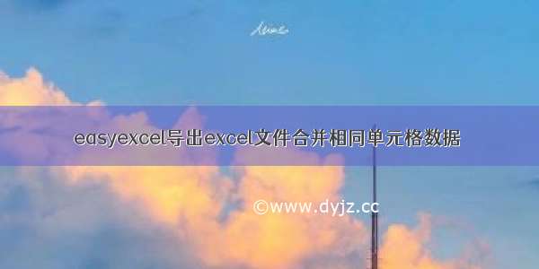 easyexcel导出excel文件合并相同单元格数据