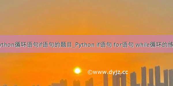 python循环语句if语句的题目_Python if语句 for语句 while循环的练习