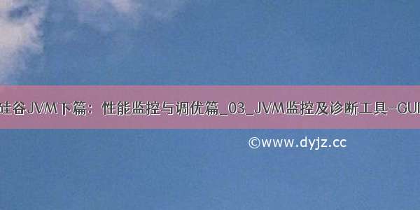 尚硅谷JVM下篇：性能监控与调优篇_03_JVM监控及诊断工具-GUI篇