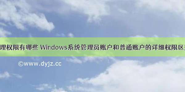 计算机用户管理权限有哪些 Windows系统管理员账户和普通账户的详细权限区别有哪些？...