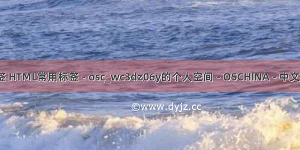 html5y页面布局标签 HTML常用标签 - osc_wc3dz06y的个人空间 - OSCHINA - 中文开源技术交流社区...